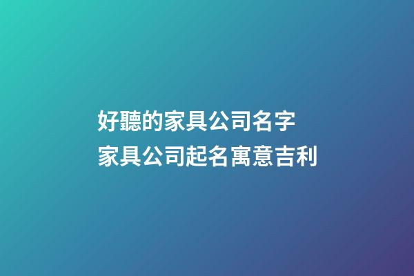 好聽的家具公司名字 家具公司起名寓意吉利-第1張-公司起名-玄機派